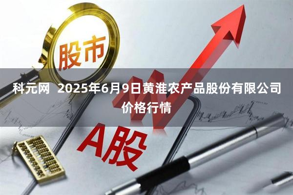 科元网  2025年6月9日黄淮农产品股份有限公司价格行情