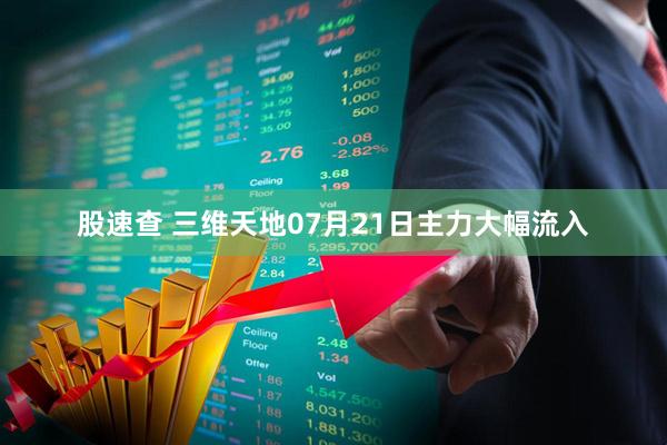 股速查 三维天地07月21日主力大幅流入