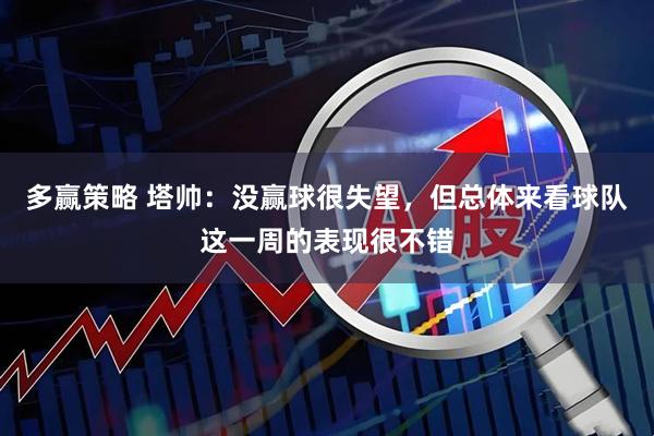 多赢策略 塔帅：没赢球很失望，但总体来看球队这一周的表现很不错