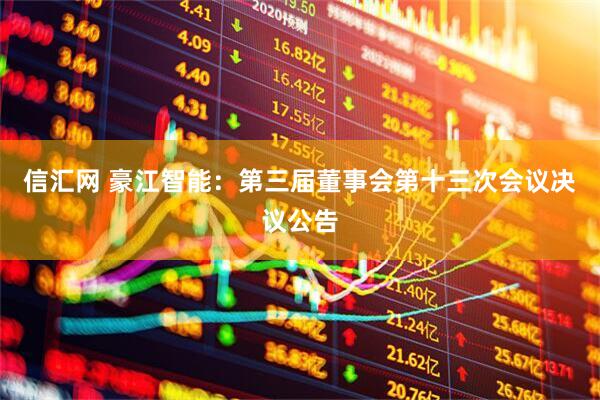 信汇网 豪江智能：第三届董事会第十三次会议决议公告