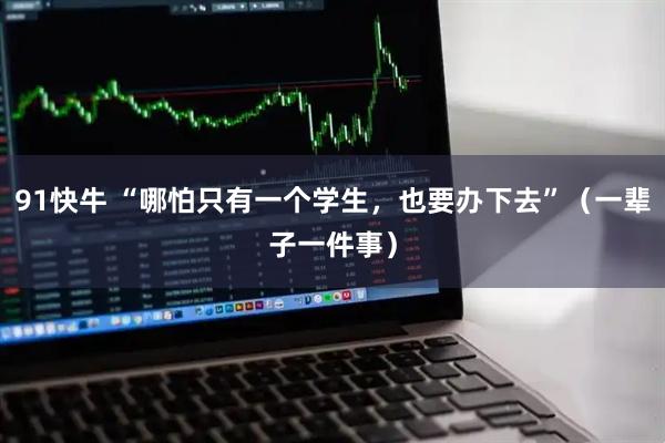 91快牛 “哪怕只有一个学生，也要办下去”（一辈子一件事）