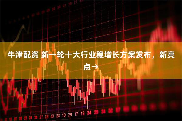 牛津配资 新一轮十大行业稳增长方案发布，新亮点→