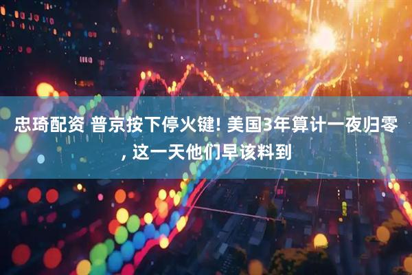 忠琦配资 普京按下停火键! 美国3年算计一夜归零, 这一天他们早该料到